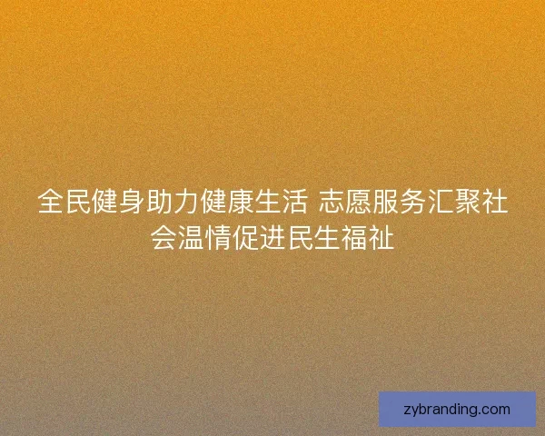 全民健身助力健康生活 志愿服务汇聚社会温情促进民生福祉