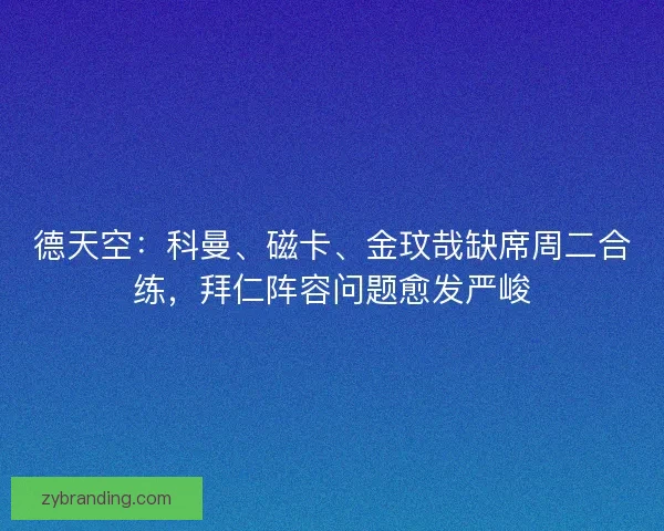 德天空：科曼、磁卡、金玟哉缺席周二合练，拜仁阵容问题愈发严峻